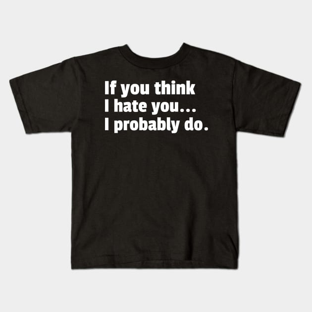 If You Think I Hate You I Probably Do. Funny Sarcastic NSFW Rude Inappropriate Saying Kids T-Shirt by That Cheeky Tee